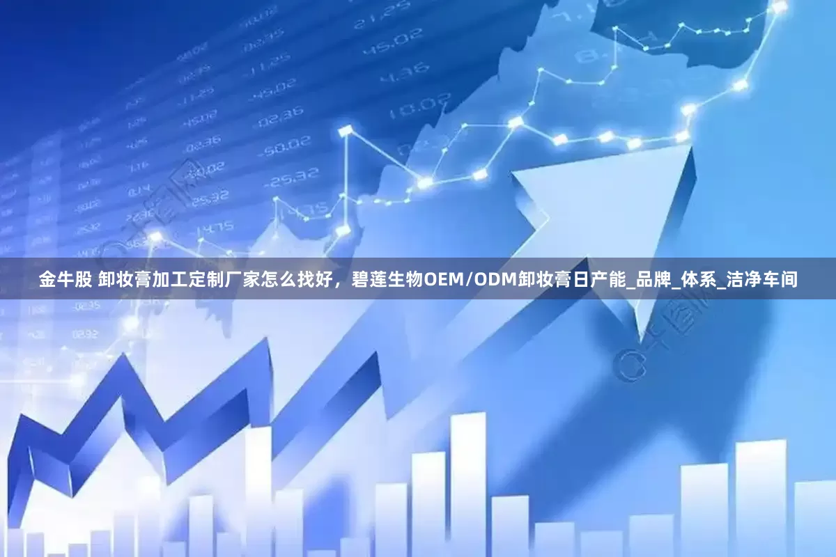 金牛股 卸妆膏加工定制厂家怎么找好，碧莲生物OEM/ODM卸妆膏日产能_品牌_体系_洁净车间