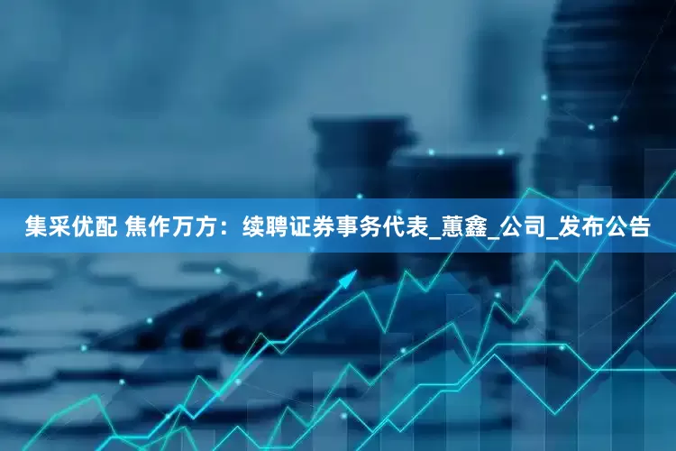 集采优配 焦作万方：续聘证券事务代表_蕙鑫_公司_发布公告