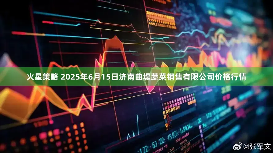 火星策略 2025年6月15日济南曲堤蔬菜销售有限公司价格行情