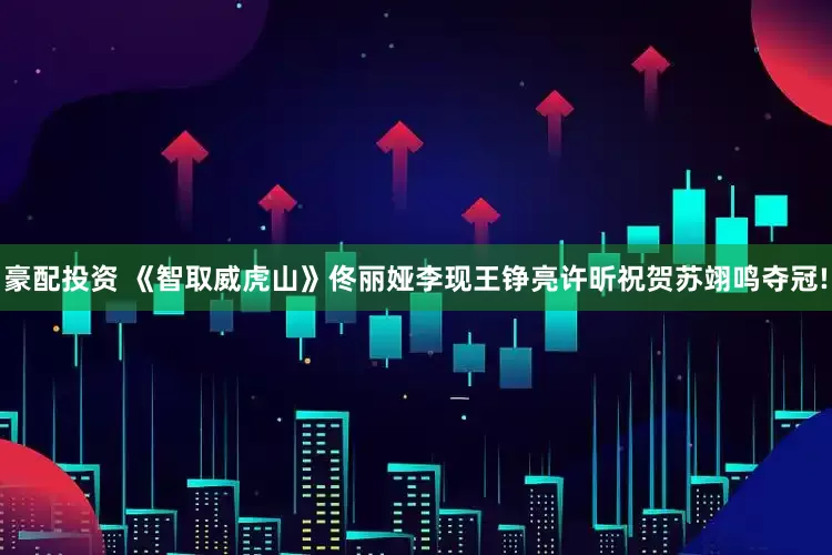 豪配投资 《智取威虎山》佟丽娅李现王铮亮许昕祝贺苏翊鸣夺冠!