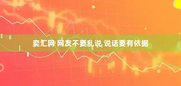奕汇网 网友不要乱说 说话要有依据